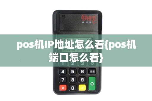 pos机IP地址怎么看{pos机端口怎么看} pos机IP地址怎么看{pos机端口怎么看}
