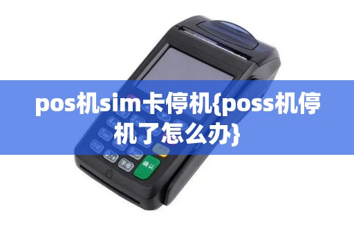 pos机sim卡停机{poss机停机了怎么办} pos机sim卡停机{poss机停机了怎么办}