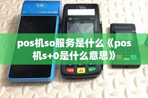 pos机so服务是什么《pos机s+0是什么意思》 pos机so服务是什么《pos机s+0是什么意思》