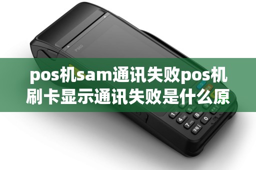 pos机sam通讯失败pos机刷卡显示通讯失败是什么原因 pos机sam通讯失败pos机刷卡显示通讯失败是什么原因