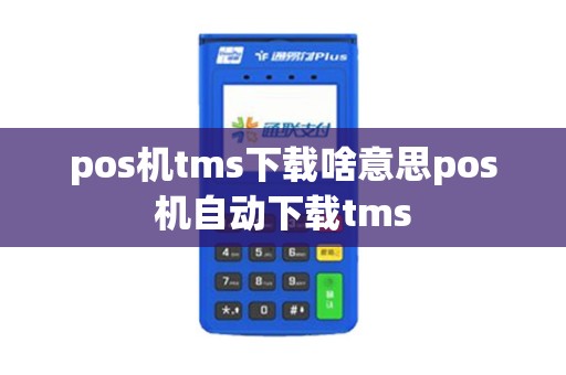 pos机tms下载啥意思pos机自动下载tms pos机tms下载啥意思pos机自动下载tms