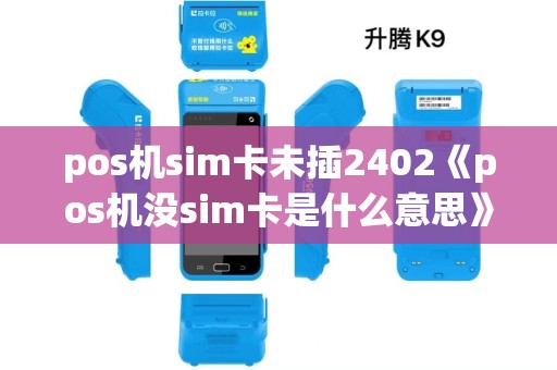 pos机sim卡未插2402《pos机没sim卡是什么意思》 pos机sim卡未插2402《pos机没sim卡是什么意思》