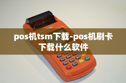 pos机tsm下载-pos机刷卡下载什么软件 pos机tsm下载-pos机刷卡下载什么软件