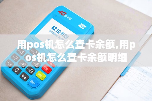 用pos机怎么查卡余额,用pos机怎么查卡余额明细 用pos机怎么查卡余额,用pos机怎么查卡余额明细
