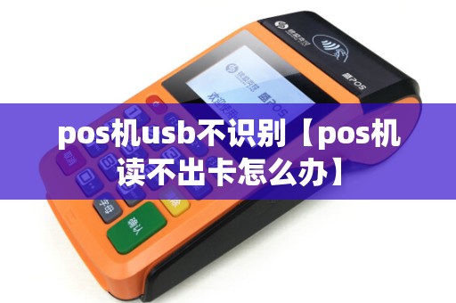 pos机usb不识别【pos机读不出卡怎么办】 pos机usb不识别【pos机读不出卡怎么办】