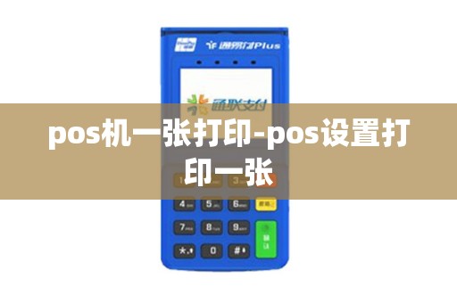 pos机一张打印-pos设置打印一张