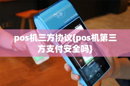 pos机三方协议{pos机第三方支付安全吗}