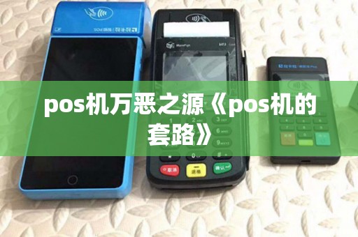 pos机万恶之源《pos机的套路》 pos机万恶之源《pos机的套路》