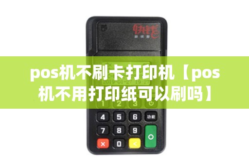 pos机不刷卡打印机【pos机不用打印纸可以刷吗】 pos机不刷卡打印机【pos机不用打印纸可以刷吗】