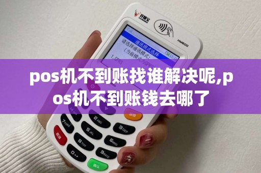 pos机不到账找谁解决呢,pos机不到账钱去哪了