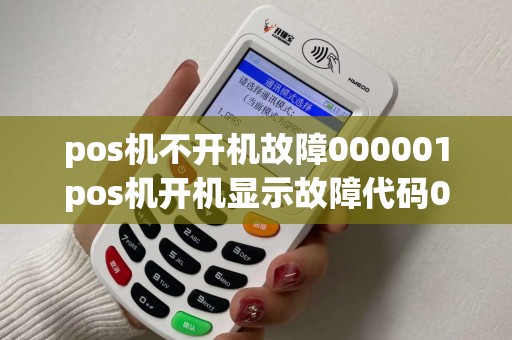 pos机不开机故障000001pos机开机显示故障代码00 pos机不开机故障000001pos机开机显示故障代码00