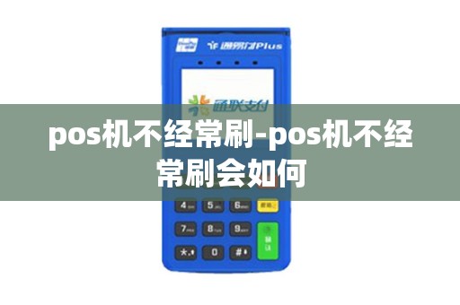 pos机不经常刷-pos机不经常刷会如何 pos机不经常刷-pos机不经常刷会如何