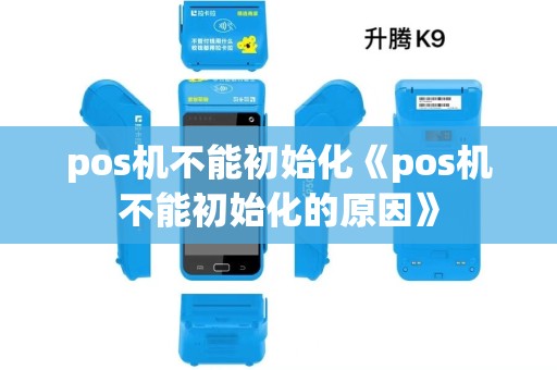 pos机不能初始化《pos机不能初始化的原因》 pos机不能初始化《pos机不能初始化的原因》