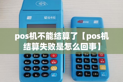pos机不能结算了【pos机结算失败是怎么回事】 pos机不能结算了【pos机结算失败是怎么回事】