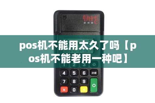 pos机不能用太久了吗【pos机不能老用一种吧】