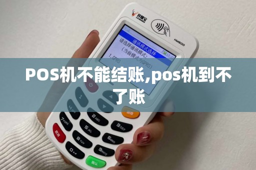 POS机不能结账,pos机到不了账 POS机不能结账,pos机到不了账