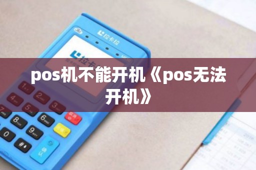 pos机不能开机《pos无法开机》 pos机不能开机《pos无法开机》