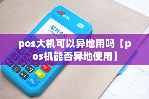 pos大机可以异地用吗【pos机能否异地使用】 pos大机可以异地用吗【pos机能否异地使用】