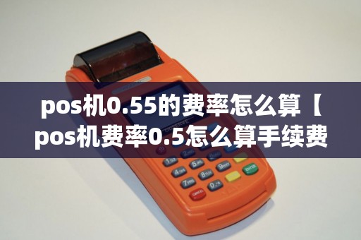 pos机0.55的费率怎么算【pos机费率0.5怎么算手续费】