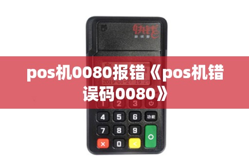 pos机0080报错《pos机错误码0080》 pos机0080报错《pos机错误码0080》