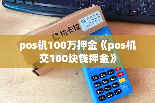 pos机100万押金《pos机交100块钱押金》 pos机100万押金《pos机交100块钱押金》