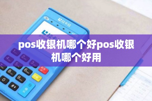 pos收银机哪个好pos收银机哪个好用 pos收银机哪个好pos收银机哪个好用