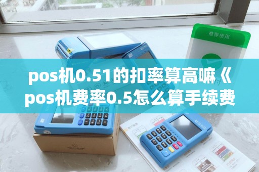 pos机0.51的扣率算高嘛《pos机费率0.5怎么算手续费》