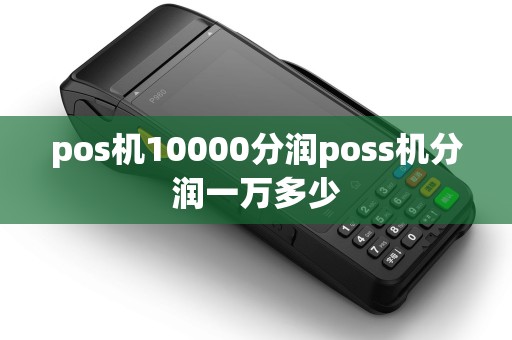 pos机10000分润poss机分润一万多少 pos机10000分润poss机分润一万多少