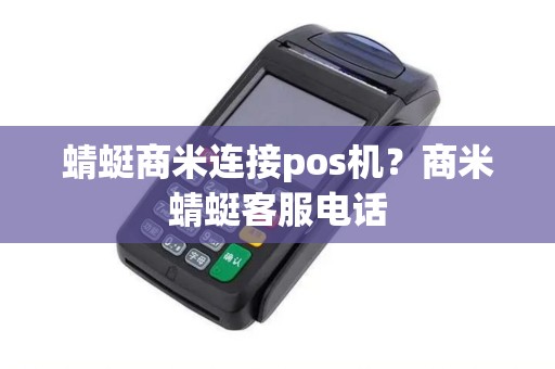 蜻蜓商米连接pos机?商米蜻蜓客服电话 蜻蜓商米连接pos机?商米蜻蜓客服电话