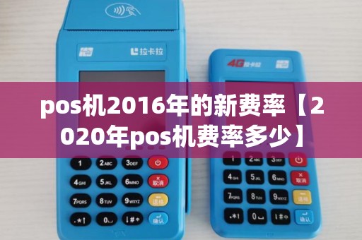 pos机2016年的新费率【2020年pos机费率多少】 pos机2016年的新费率【2020年pos机费率多少】