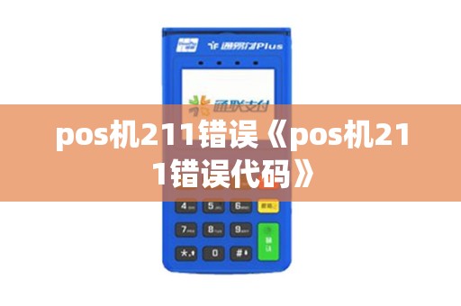 pos机211错误《pos机211错误代码》 pos机211错误《pos机211错误代码》