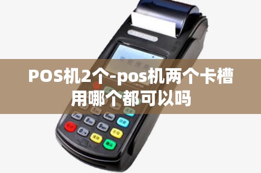 POS机2个-pos机两个卡槽用哪个都可以吗 POS机2个-pos机两个卡槽用哪个都可以吗
