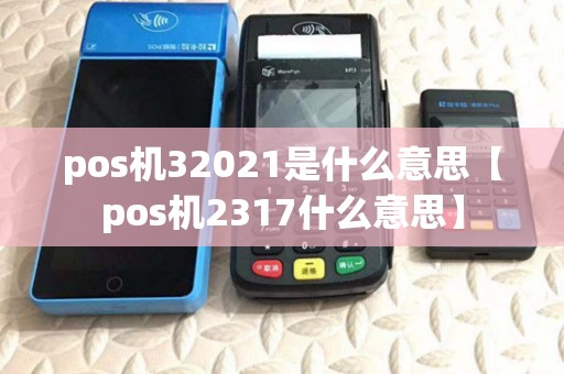 pos机32021是什么意思【pos机2317什么意思】 pos机32021是什么意思【pos机2317什么意思】