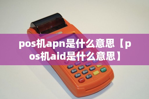pos机apn是什么意思【pos机aid是什么意思】 pos机apn是什么意思【pos机aid是什么意思】