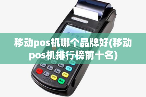 移动pos机哪个品牌好(移动pos机排行榜前十名) 移动pos机哪个品牌好(移动pos机排行榜前十名)