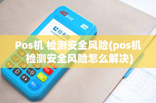 Pos机 检测安全风险(pos机 检测安全风险怎么解决)