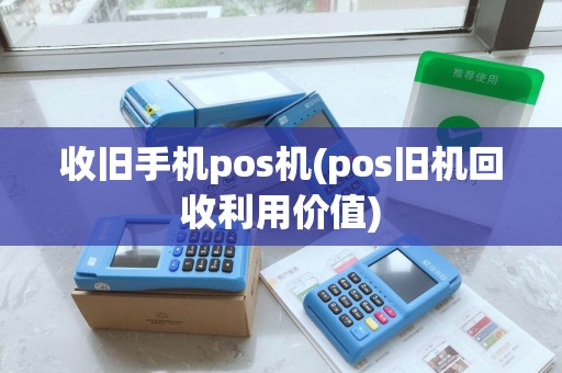 收旧手机pos机(pos旧机回收利用价值) 收旧手机pos机(pos旧机回收利用价值)