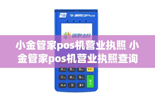 小金管家pos机营业执照 小金管家pos机营业执照查询 小金管家pos机营业执照 小金管家pos机营业执照查询