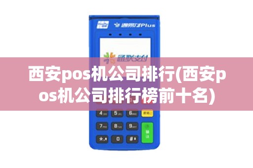 西安pos机公司排行(西安pos机公司排行榜前十名) 西安pos机公司排行(西安pos机公司排行榜前十名)