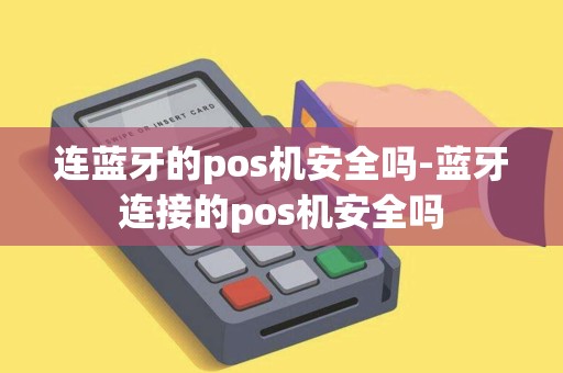 连蓝牙的pos机安全吗-蓝牙连接的pos机安全吗 连蓝牙的pos机安全吗-蓝牙连接的pos机安全吗