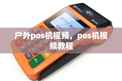 户外pos机视频,pos机视频教程 户外pos机视频,pos机视频教程