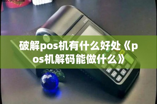 破解pos机有什么好处《pos机解码能做什么》