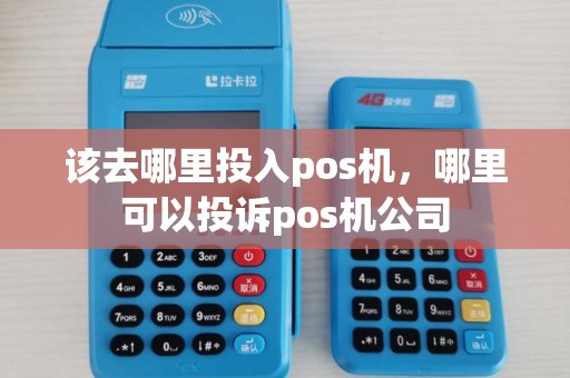 该去哪里投入pos机,哪里可以投诉pos机公司 该去哪里投入pos机,哪里可以投诉pos机公司