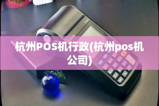 杭州POS机行政(杭州pos机公司) 杭州POS机行政(杭州pos机公司)