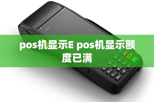 pos机显示E pos机显示额度已满 pos机显示E pos机显示额度已满