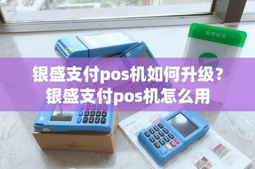 银盛支付pos机如何升级？银盛支付pos机怎么用