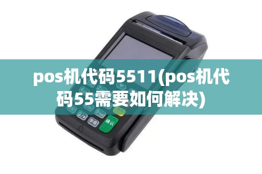 pos机代码5511(pos机代码55需要如何解决) pos机代码5511(pos机代码55需要如何解决)