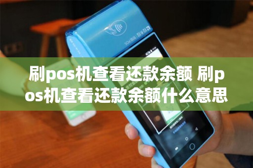 刷pos机查看还款余额 刷pos机查看还款余额什么意思 刷pos机查看还款余额 刷pos机查看还款余额什么意思