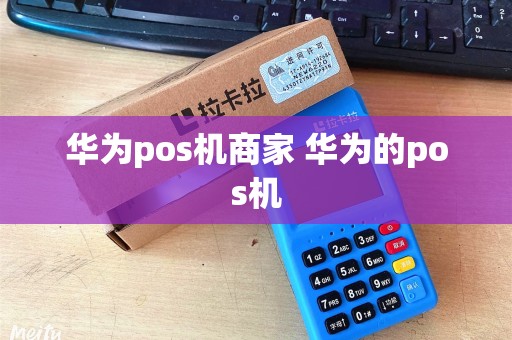华为pos机商家 华为的pos机 华为pos机商家 华为的pos机