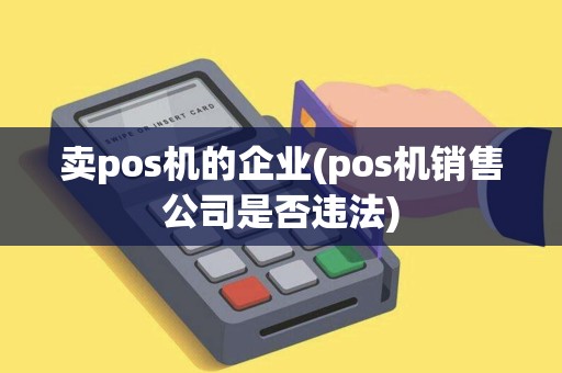 卖pos机的企业(pos机销售公司是否违法)